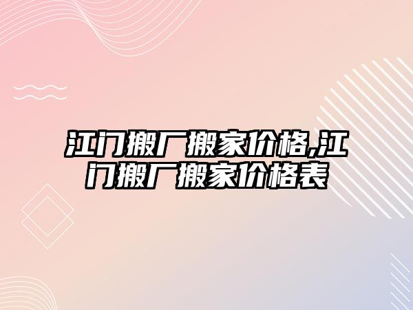 江門搬廠搬家價格,江門搬廠搬家價格表