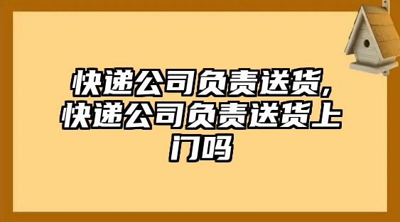 快遞公司負責送貨,快遞公司負責送貨上門嗎