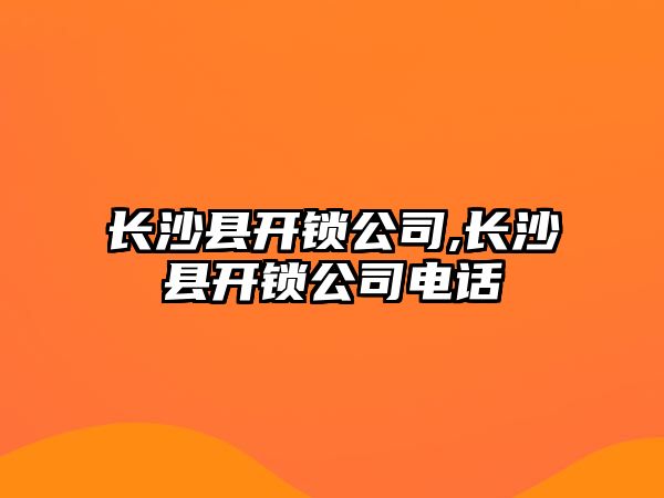 長沙縣開鎖公司,長沙縣開鎖公司電話