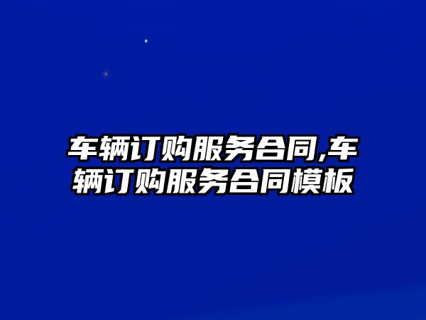 車輛訂購服務合同,車輛訂購服務合同模板