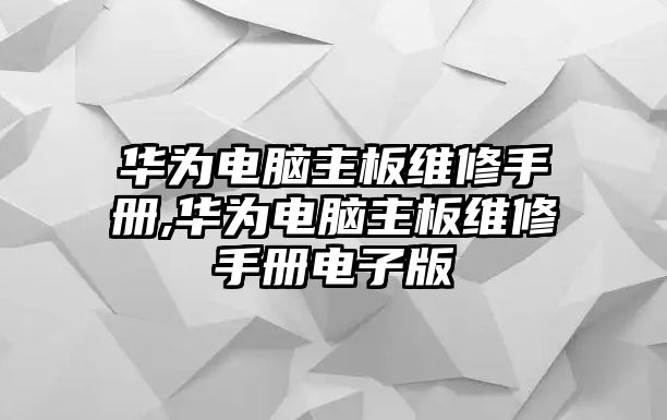 華為電腦主板維修手冊,華為電腦主板維修手冊電子版