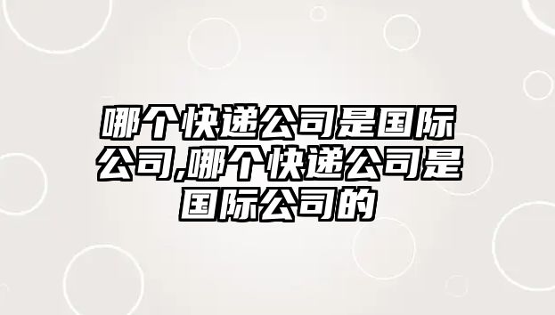 哪個快遞公司是國際公司,哪個快遞公司是國際公司的