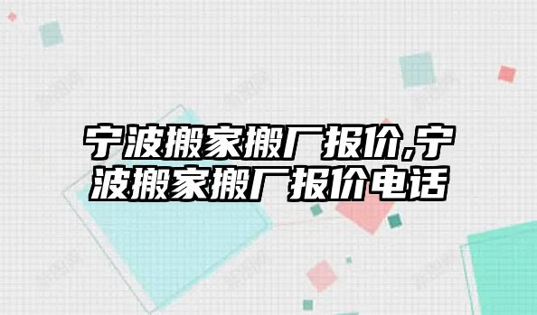 寧波搬家搬廠報價,寧波搬家搬廠報價電話