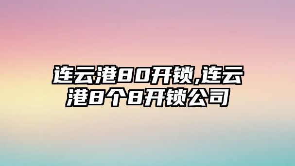 連云港80開鎖,連云港8個(gè)8開鎖公司