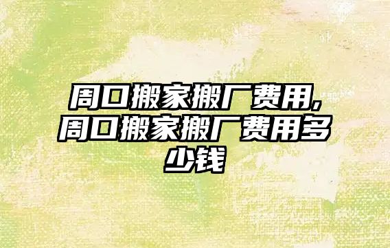 周口搬家搬廠費(fèi)用,周口搬家搬廠費(fèi)用多少錢