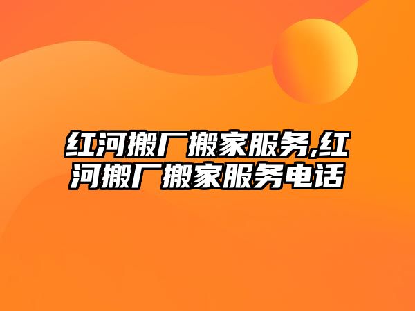 紅河搬廠搬家服務,紅河搬廠搬家服務電話