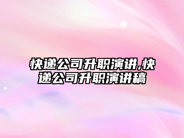 快遞公司升職演講,快遞公司升職演講稿