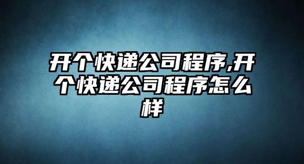 開個快遞公司程序,開個快遞公司程序怎么樣