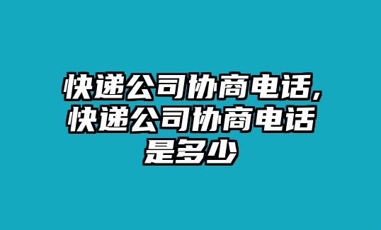 快遞公司協(xié)商電話,快遞公司協(xié)商電話是多少