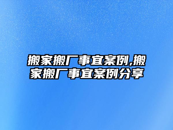 搬家搬廠事宜案例,搬家搬廠事宜案例分享