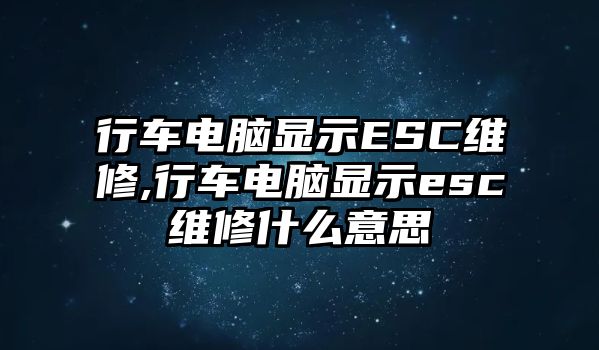 行車電腦顯示ESC維修,行車電腦顯示esc維修什么意思