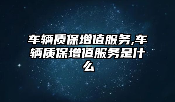 車輛質保增值服務,車輛質保增值服務是什么