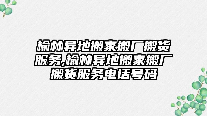 榆林異地搬家搬廠搬貨服務,榆林異地搬家搬廠搬貨服務電話號碼