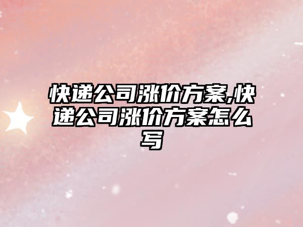 快遞公司漲價方案,快遞公司漲價方案怎么寫