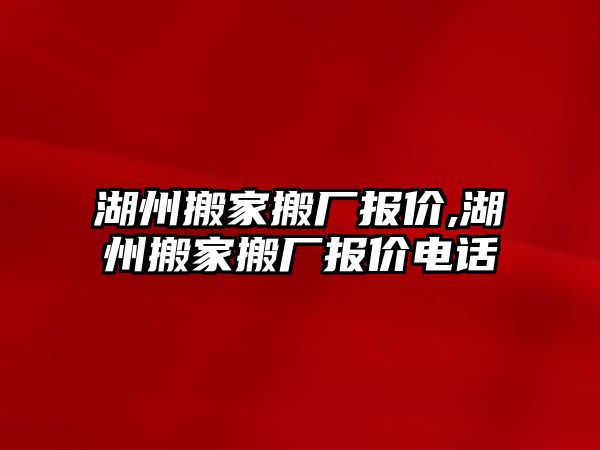 湖州搬家搬廠報價,湖州搬家搬廠報價電話