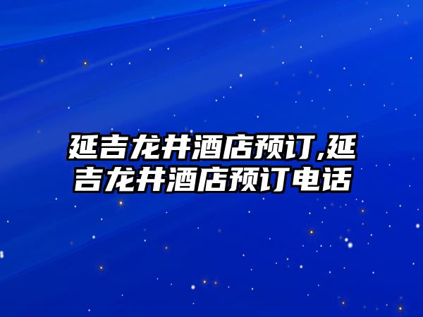 延吉龍井酒店預訂,延吉龍井酒店預訂電話