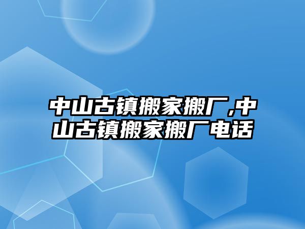 中山古鎮搬家搬廠,中山古鎮搬家搬廠電話