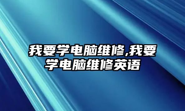 我要學(xué)電腦維修,我要學(xué)電腦維修英語