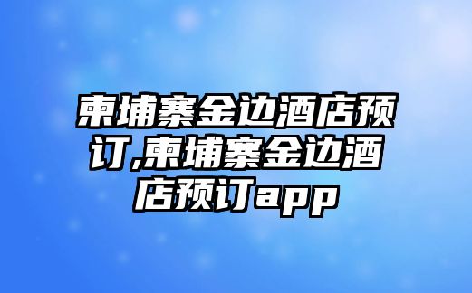 柬埔寨金邊酒店預訂,柬埔寨金邊酒店預訂app