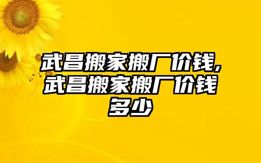 武昌搬家搬廠價錢,武昌搬家搬廠價錢多少