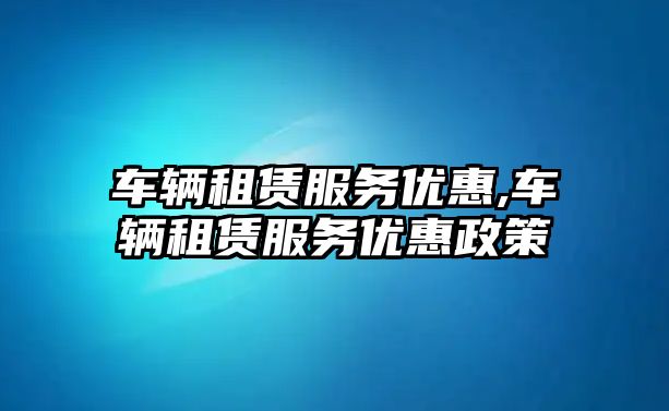 車輛租賃服務優惠,車輛租賃服務優惠政策