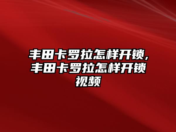 豐田卡羅拉怎樣開鎖,豐田卡羅拉怎樣開鎖視頻