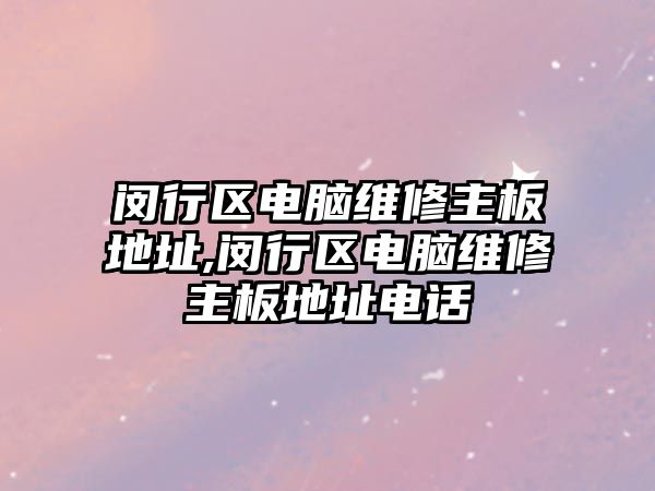 閔行區(qū)電腦維修主板地址,閔行區(qū)電腦維修主板地址電話