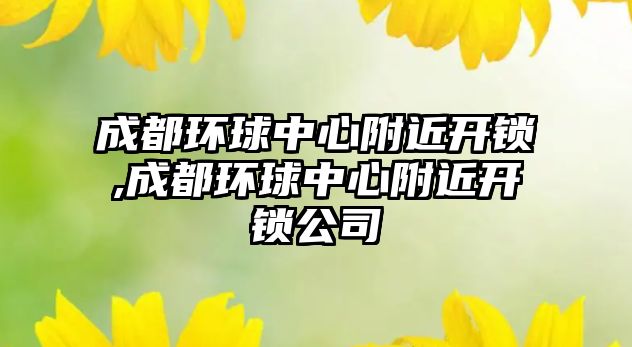 成都環球中心附近開鎖,成都環球中心附近開鎖公司