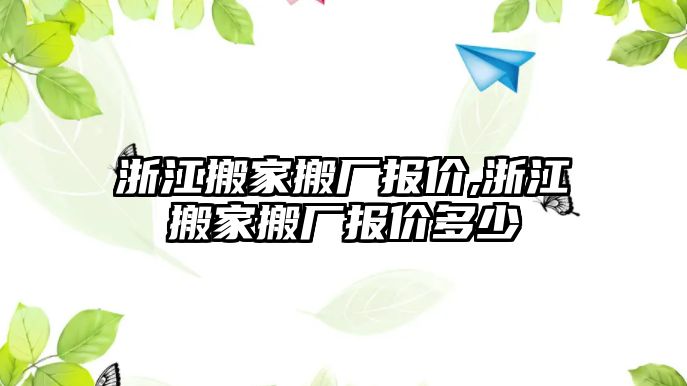 浙江搬家搬廠報價,浙江搬家搬廠報價多少