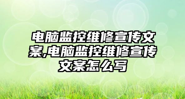 電腦監控維修宣傳文案,電腦監控維修宣傳文案怎么寫