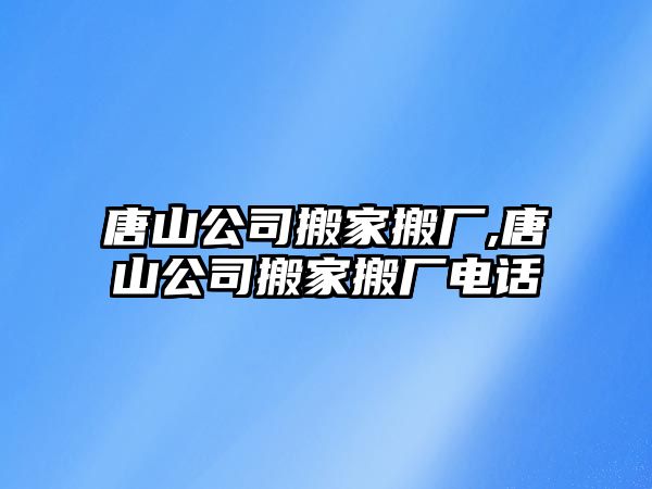 唐山公司搬家搬廠,唐山公司搬家搬廠電話