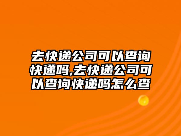 去快遞公司可以查詢快遞嗎,去快遞公司可以查詢快遞嗎怎么查