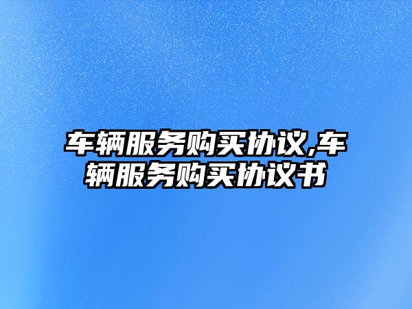 車輛服務購買協議,車輛服務購買協議書