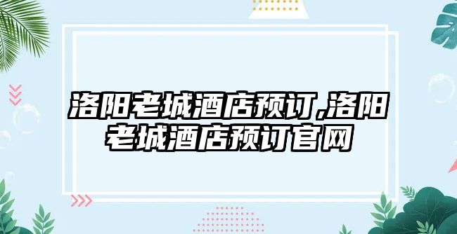 洛陽老城酒店預訂,洛陽老城酒店預訂官網