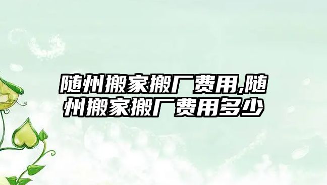 隨州搬家搬廠費用,隨州搬家搬廠費用多少