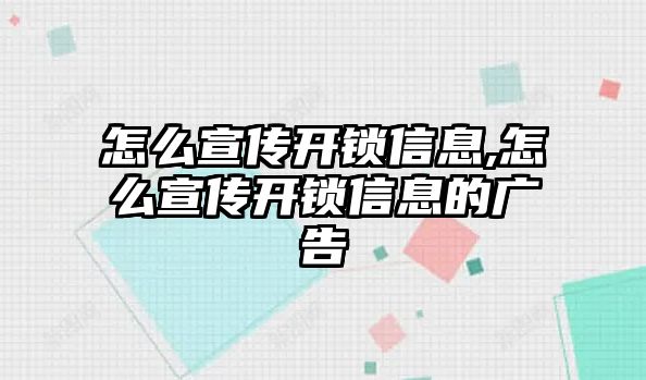 怎么宣傳開鎖信息,怎么宣傳開鎖信息的廣告