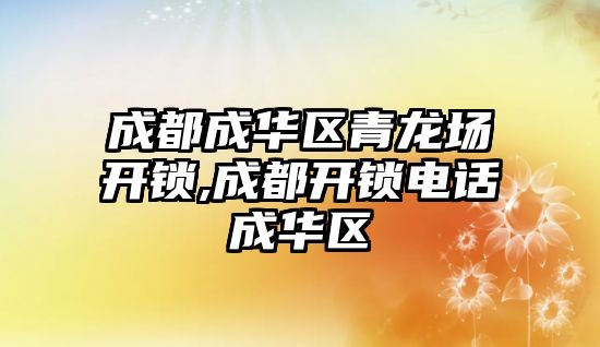 成都成華區青龍場開鎖,成都開鎖電話成華區