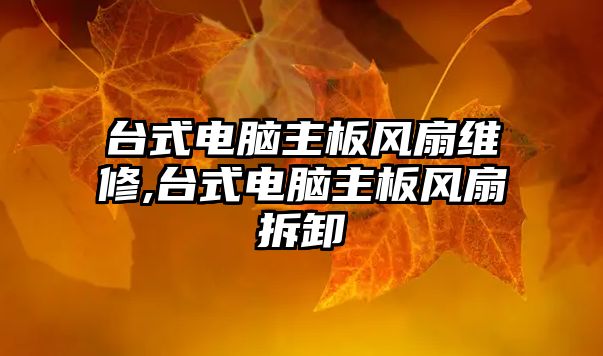 臺(tái)式電腦主板風(fēng)扇維修,臺(tái)式電腦主板風(fēng)扇拆卸