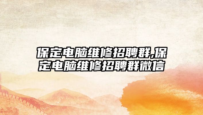 保定電腦維修招聘群,保定電腦維修招聘群微信