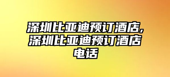 深圳比亞迪預訂酒店,深圳比亞迪預訂酒店電話