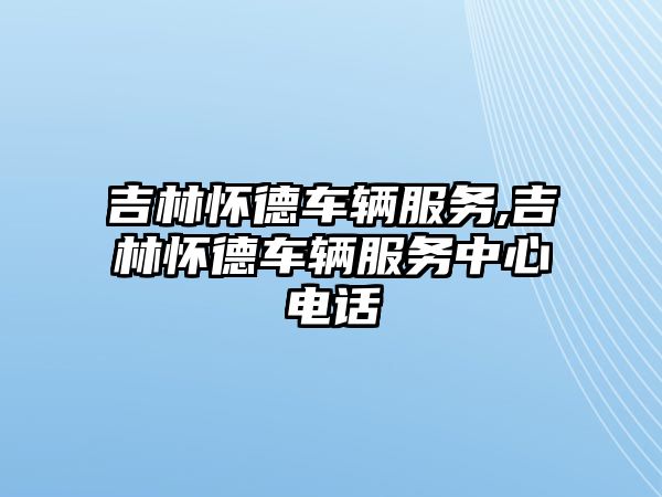 吉林懷德車輛服務,吉林懷德車輛服務中心電話