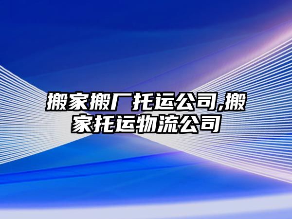 搬家搬廠托運公司,搬家托運物流公司