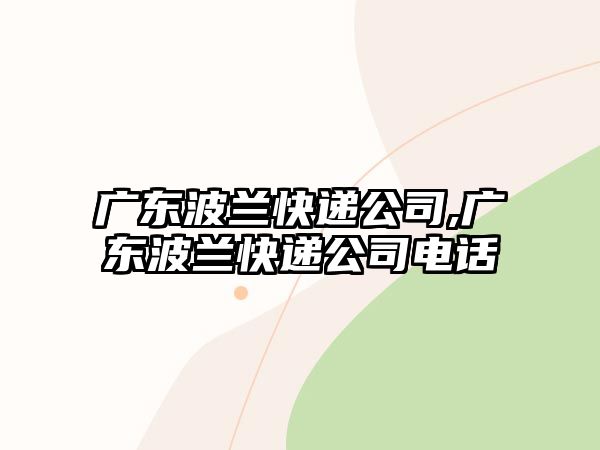 廣東波蘭快遞公司,廣東波蘭快遞公司電話