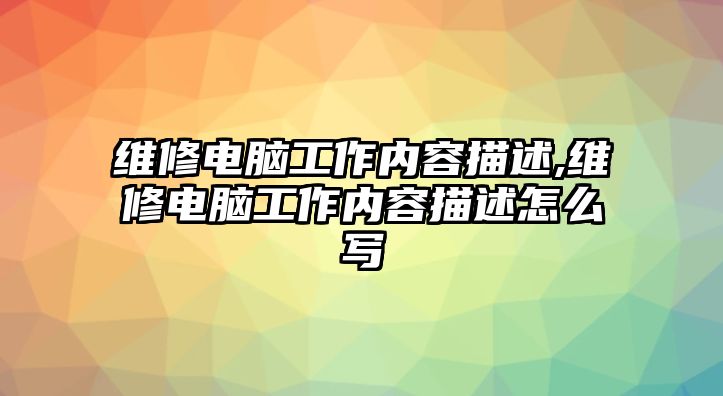 維修電腦工作內容描述,維修電腦工作內容描述怎么寫