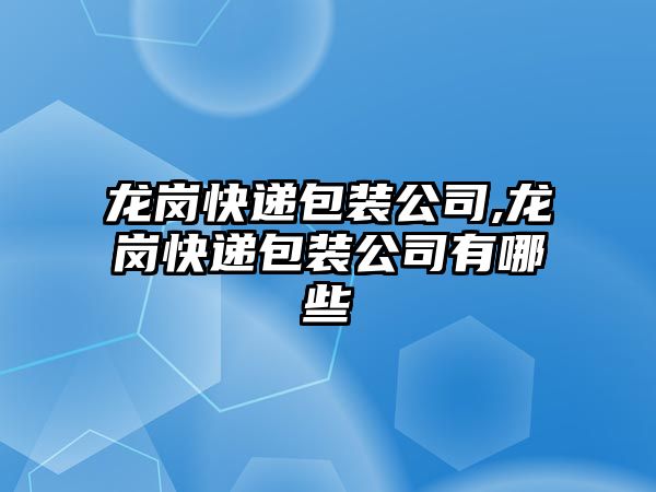 龍崗快遞包裝公司,龍崗快遞包裝公司有哪些