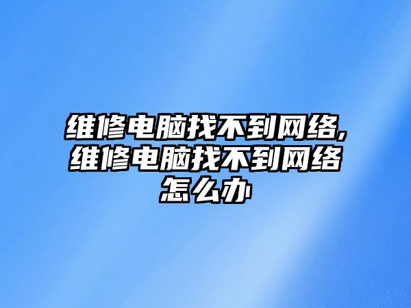 維修電腦找不到網(wǎng)絡(luò),維修電腦找不到網(wǎng)絡(luò)怎么辦