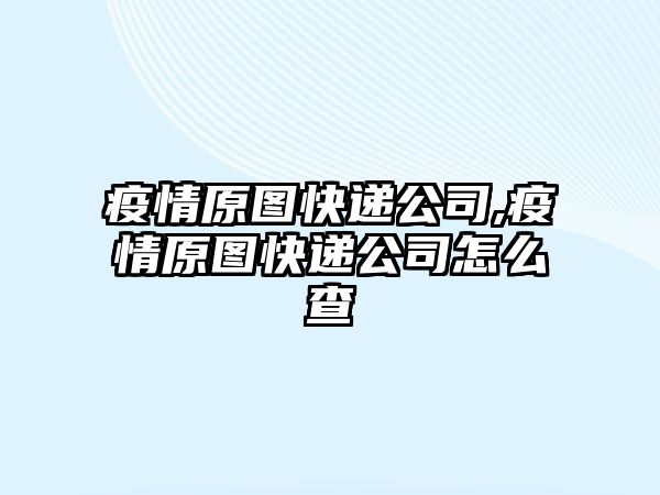 疫情原圖快遞公司,疫情原圖快遞公司怎么查