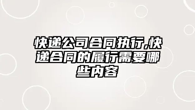 快遞公司合同執行,快遞合同的履行需要哪些內容