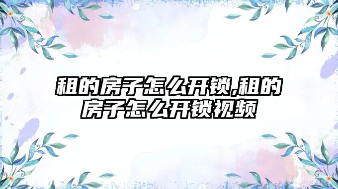 租的房子怎么開鎖,租的房子怎么開鎖視頻