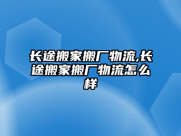 長途搬家搬廠物流,長途搬家搬廠物流怎么樣